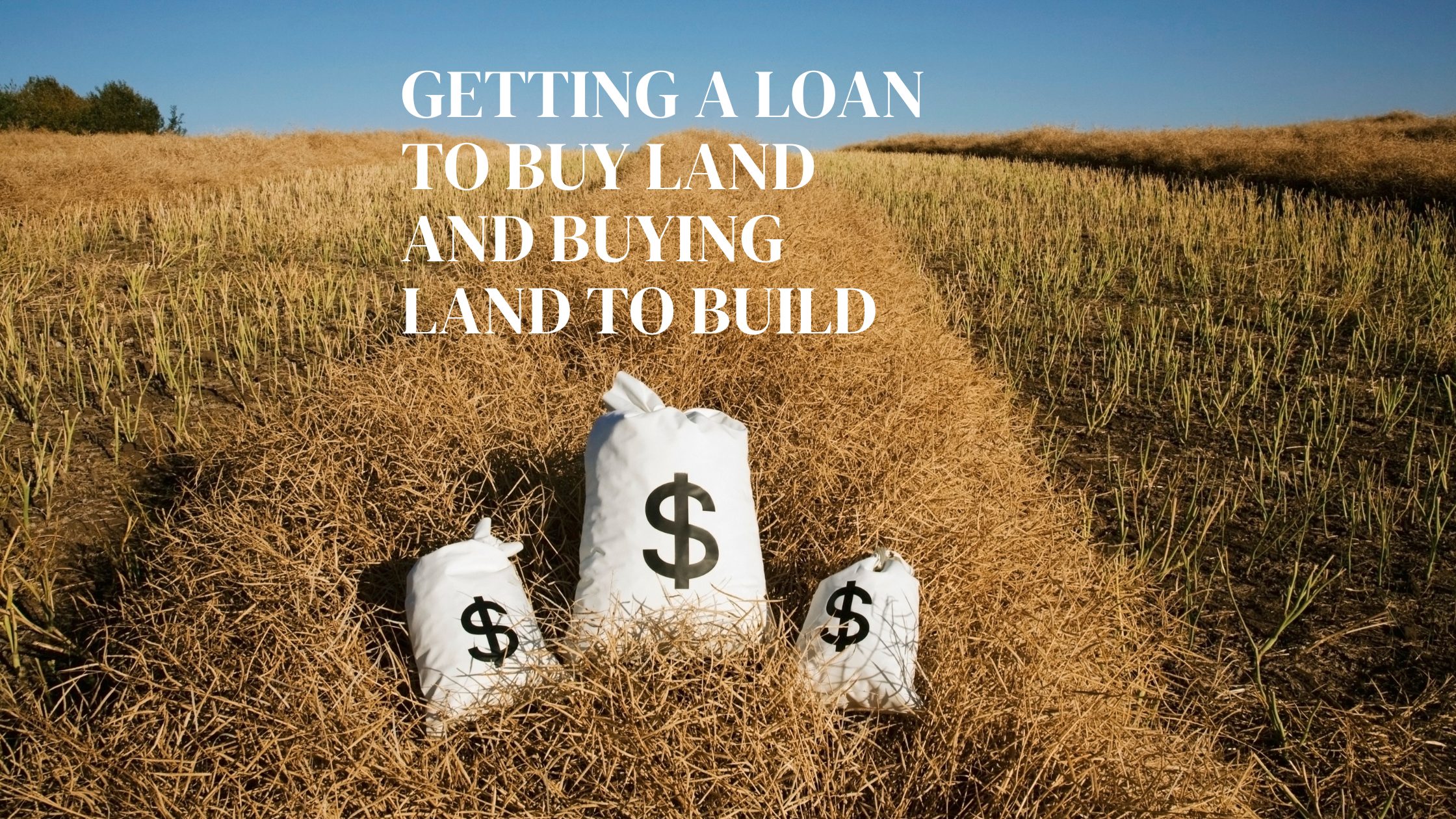 Getting a Loan to Buy Land and Buying Land to Build